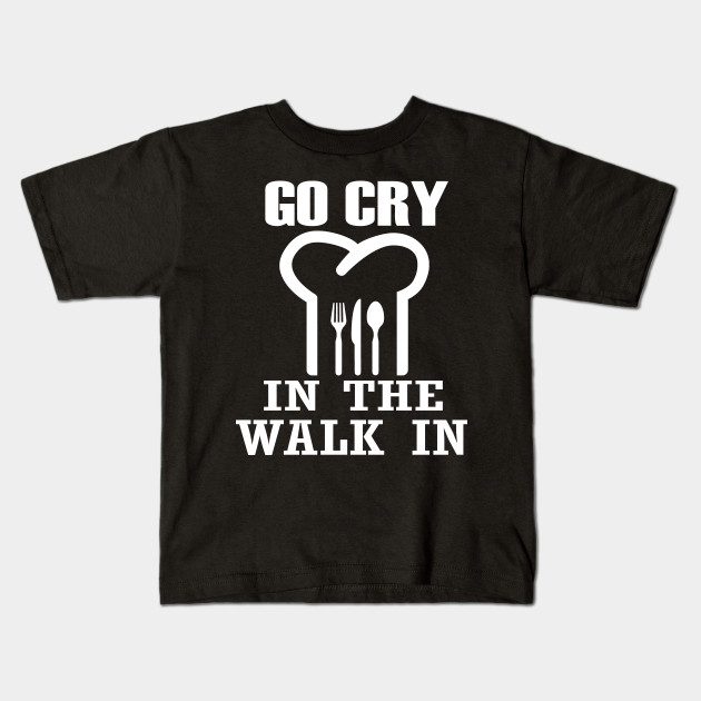 Go Cry In The Walk In Funny Chef T-Shirt - Go Cry In The Walk In - Kids T-Shirt | TeePublic